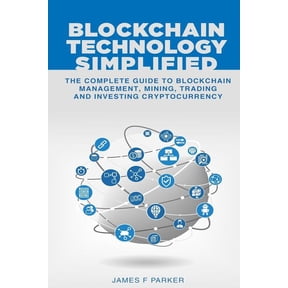 Blockchain Technology Simplified: The Complete Guide to Blockchain Management, Mining, Trading and Investing Cryptocurrency (Paperback)