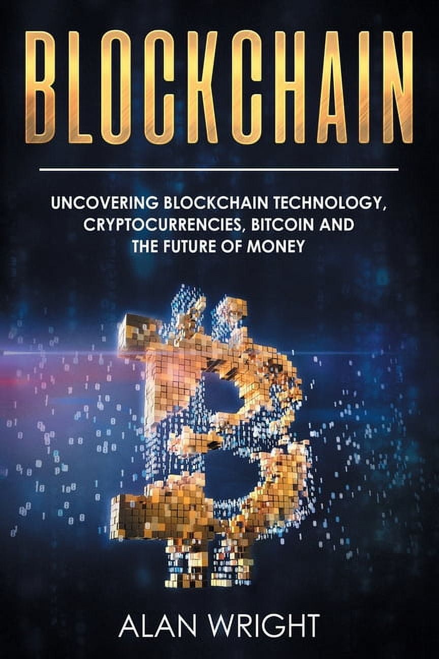 Blockchain: Uncovering Blockchain Technology, Cryptocurrencies, Bitcoin and the Future of Money: Blockchain and Cryptocurrency Exposed [Book]