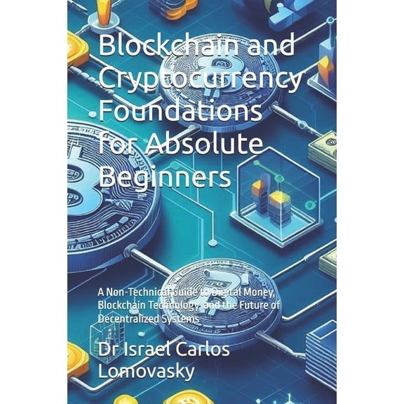 Blockchain and Cryptocurrency Foundations for Absolute Beginners: A Non-Technical Guide to Digital Money, Blockchain Tec, (Paperback)