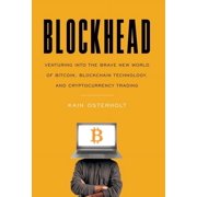 Blockhead Venturing into the Brave New World of Bitcoin, Blockchain Technology, and Cryptocurrency Trading, Hardcover