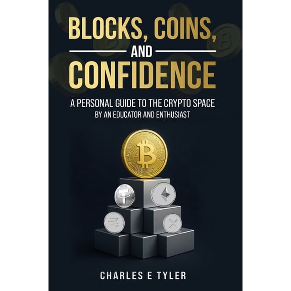 Blocks, Coins, and Confidence: A Personal Guide to the Crypto Space by an Educator and Enthusiast, (Paperback)