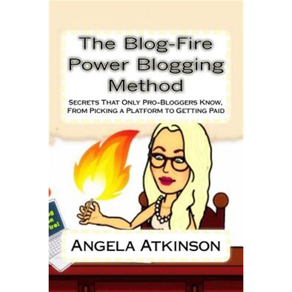 Blog-Fire Power Blogging Method : Secrets That Only Pro-Bloggers Know, from Picking a Platform to Getting Paid