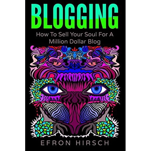 Blogging: How To Sell Your Soul For A Million Dollar Blog Blogging, Blogger, Blog Volume 1 Paperback 1535590025 9781535590020 Efron Hirsch
