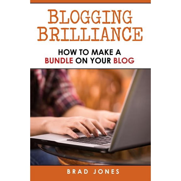 Blogging Brilliance: How To Make A Bundle On Your Blog (Paperback)