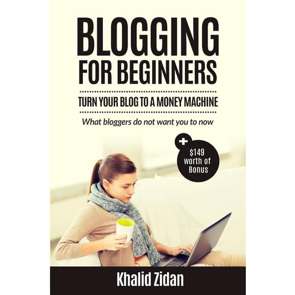 Blogging For Beginners: Turn Your Blog To A Money Machine: Blogging For Money, Blogging For Profit (Paperback) by Khalid Zidan