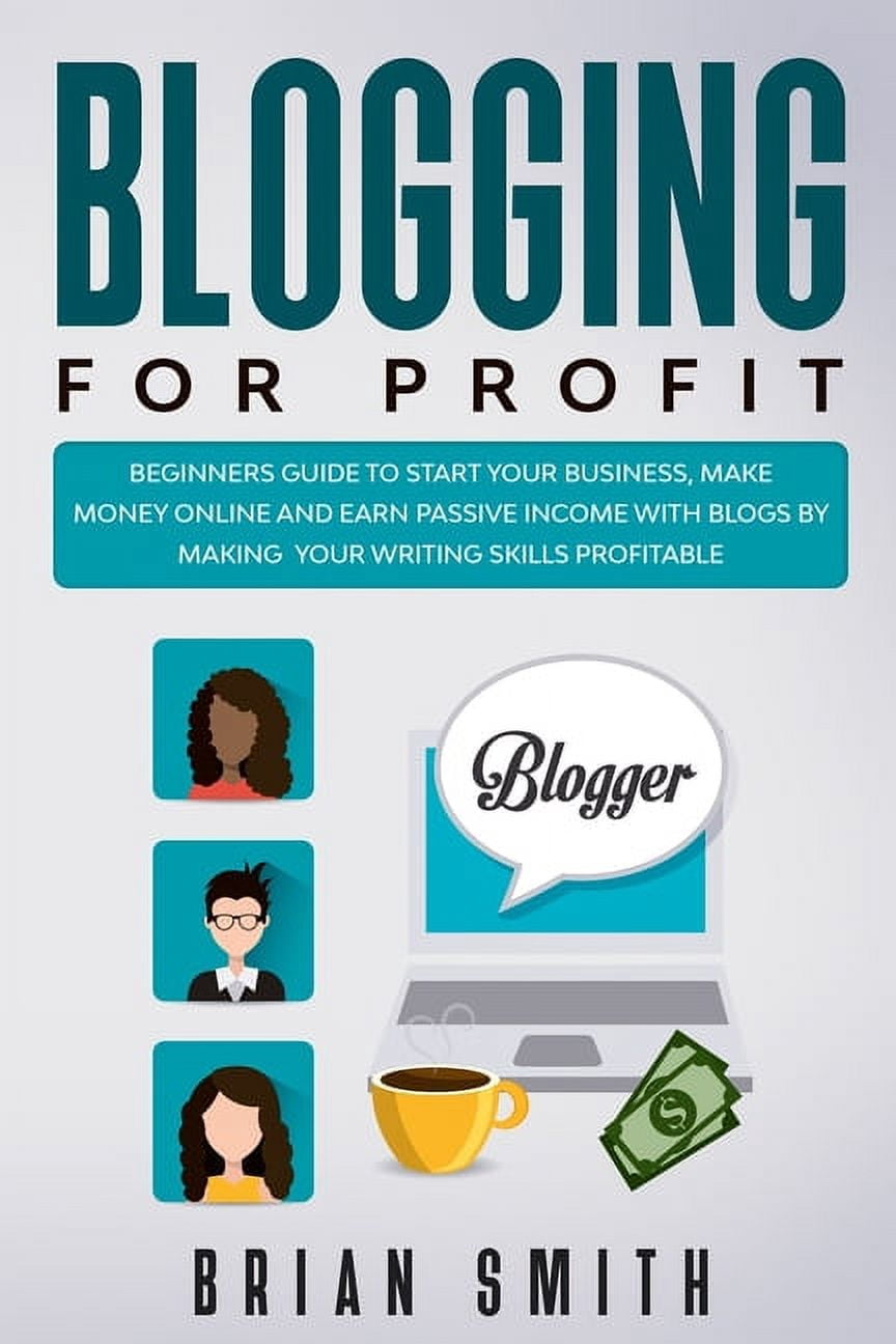 Blogging For Profit: Beginners guide to start your business, make money online and earn passive income with blogs by mak