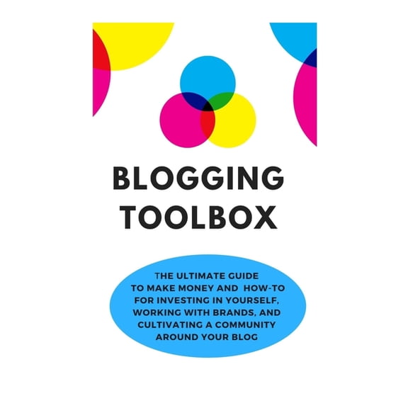 Blogging Toolbox: The Ultimate Guide To Make Money and How-To for Investing in Yourself, Working With Brands, and Cultivating a Community Around Your Blog (Paperback)