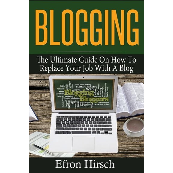 Blogging: The Ultimate Guide On How To Replace Your Job With A Blog (Paperback) by Efron Hirsch