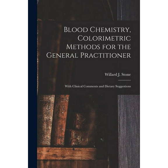 Blood Chemistry, Colorimetric Methods for the General Practitioner: With Clinical Comments and Dietary Suggestions, (Paperback)
