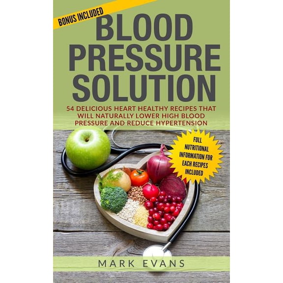 Blood Pressure: Blood Pressure: Blood Pressure Solution: 54 Delicious Heart Healthy Recipes That Will Naturally Lower High Blood Pressure and Reduce Hypertension (Paperback)