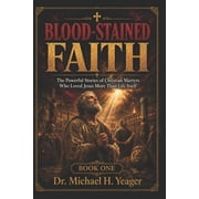 Blood-Stained Faith BLOOD-STAINED FAITH - Book One The Powerful Stories of Christian Martyrs Who Loved Jesus More Than Life Itself, Book 1, Paperback