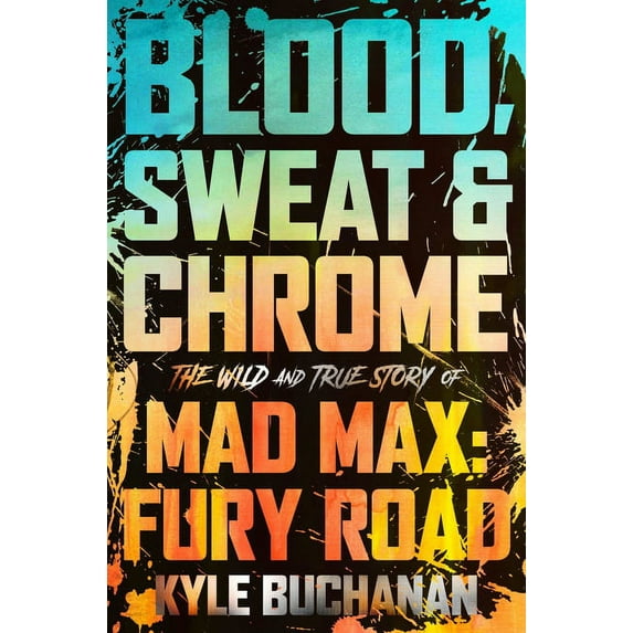 Blood, Sweat & Chrome: The Wild and True Story of Mad Max: Fury Road, (Hardcover)