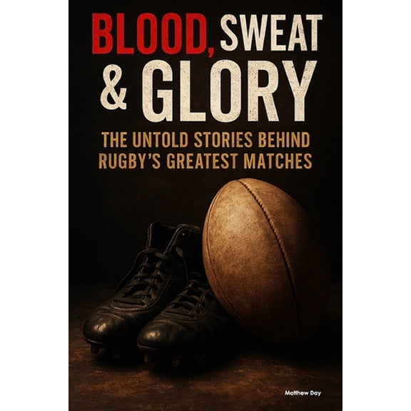 Blood, Sweat & Glory Blood, Sweat & Glory: The Untold Stories Behind Rugby's Greatest Matches, (Paperback)