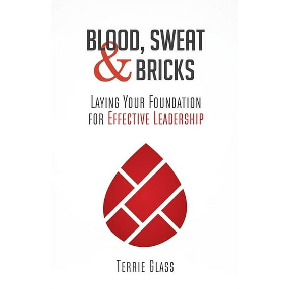 Blood, Sweat and Bricks: Laying Your Foundation for Effective Leadership, (Paperback)