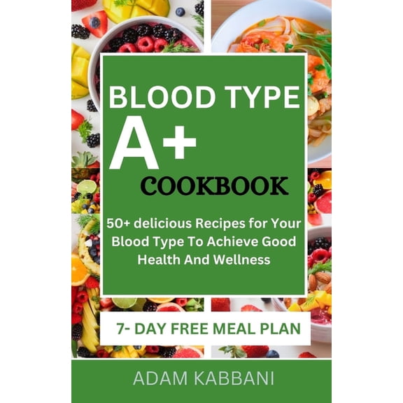 Blood Type A+ Cookbook: 50+ delicious Recipes for Your Blood Type To Achieve Good Health And Wellness (Paperback)