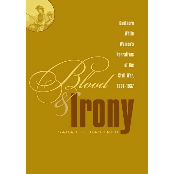Blood and Irony: Southern White Women's Narratives of the Civil War, 1861-1937, (Paperback)