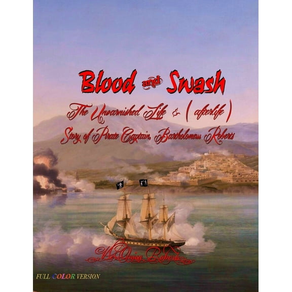 Blood and Swash: The Unvarnished Life (& afterlife) Story of Pirate Captain, Bartholomew Roberts (Paperback)