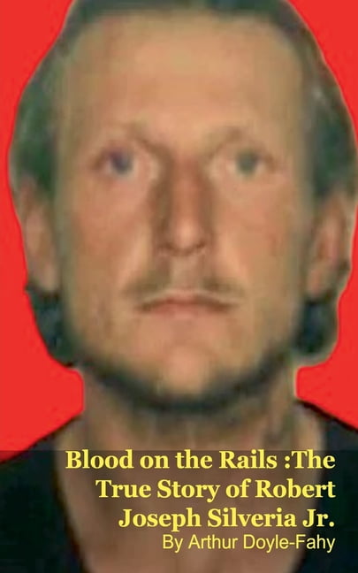 Robert Rails Blood on the Rails: The True Story of Robert Joseph Silveria Jr ...