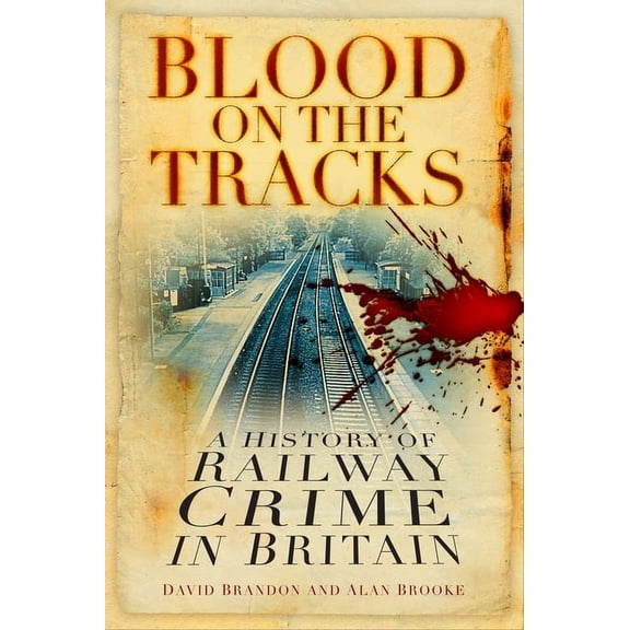 Blood on the Tracks : A History of Railway Crime in Britain (Paperback)