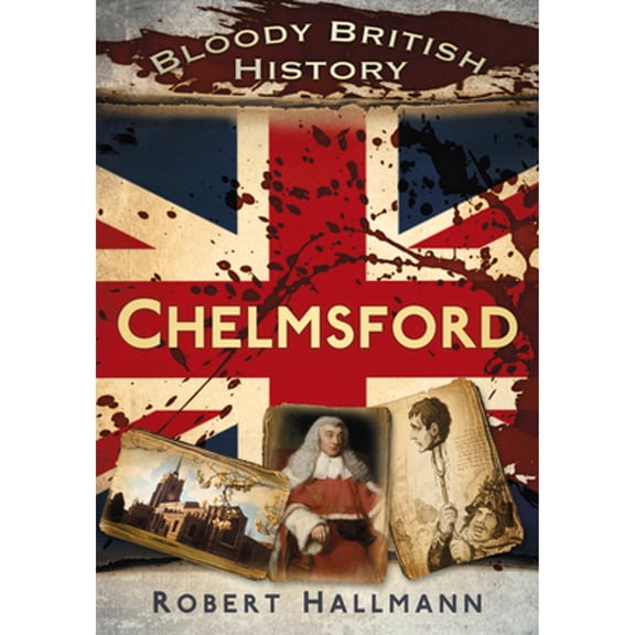 Pre-Owned Bloody British History: Chelmsford (Paperback 9780752471150) by Robert Hallmann