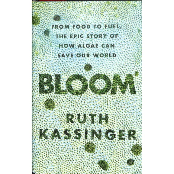 Bloom : From Food to Fuel, the Epic Story of How Algae Can Save Our World