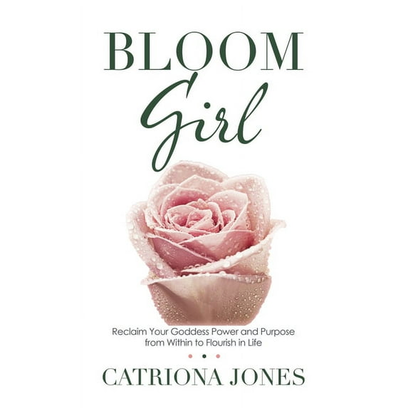 Bloom Girl: Reclaim Your Goddess Power and Purpose from Within to Flourish in Life (Hardcover)