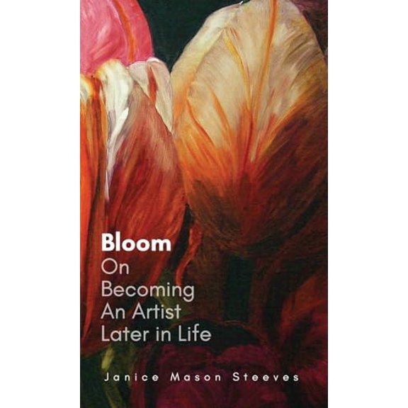 Pre-Owned Bloom: On Becoming An Artist Later in Life (Hardcover) by Janice Mason Steeves, Jen Mason