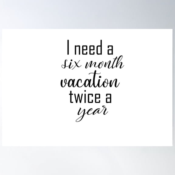 Bloom Theory I Need A Six Month Vacation Twice A Year Poster Wall Art, Modern Wall Decor, 16x24 UNFRAMED