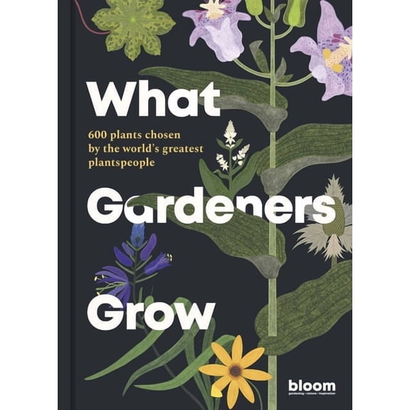 Bloom What Gardeners Grow: Bloom Gardener's Guide: 600 Plants Chosen by the World's Greatest Plantspeople, Book 6, (Hardcover)