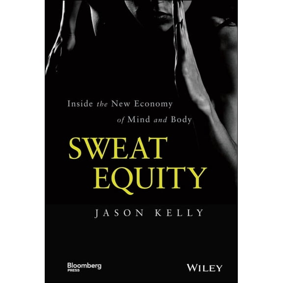 Bloomberg Sweat Equity: Inside the New Economy of Mind and Body, (Hardcover)