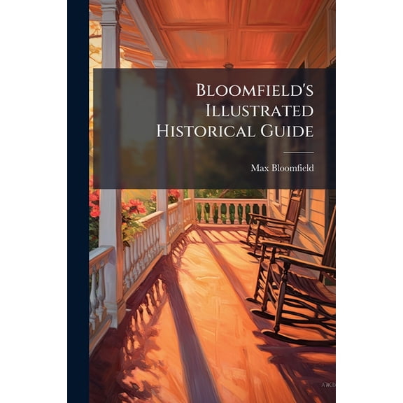 Bloomfield's Illustrated Historical Guide : Embracing An Account Of The Antiquities Of St. Augustine, Florida (with Map). To Which Is Added A Condensed Guide Of The St. John's, Ocklawaha, Halifax, And Indian Rivers, And Principal Cities North, East, (Paperback)