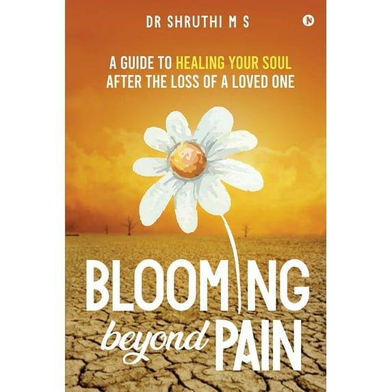 Blooming Beyond Pain: A guide to healing your soul after the loss of a loved one Paperback 1636695159 9781636695150 Dr Shruthi M S