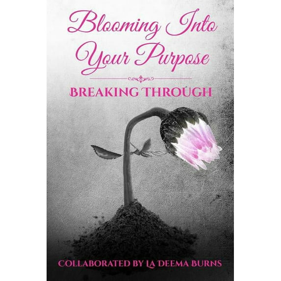 Blooming Into Your Purpose: Blooming Into Your Purpose: Breaking Through (Paperback)
