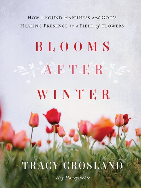 Blooms After Winter: How I Found Happiness and God's Healing Presence in a Field of Flowers, (Hardcover)