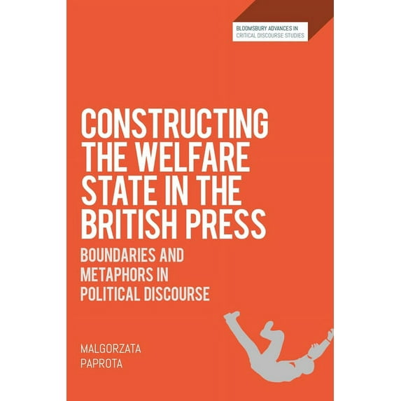 Bloomsbury Advances in Critical Discours Constructing the Welfare State in the British Press: Boundaries and Metaphors in Political Discourse, (Hardcover)