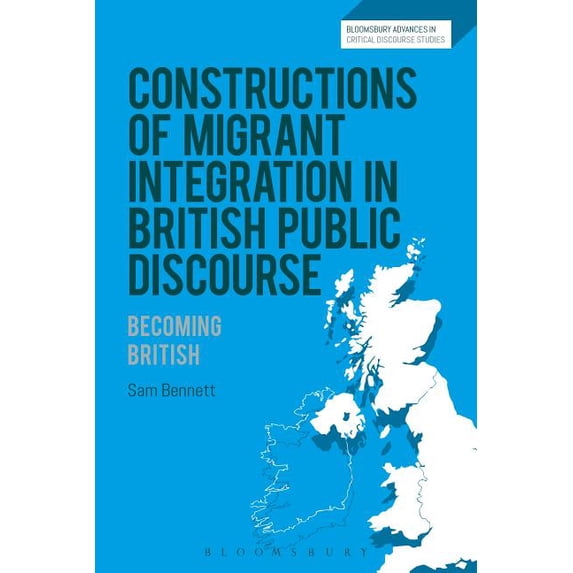Bloomsbury Advances in Critical Discours Constructions of Migrant Integration in British Public Discourse: Becoming British, (Hardcover)