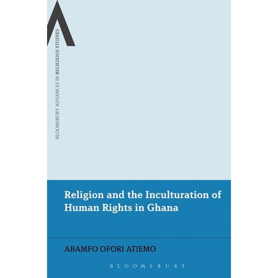 Bloomsbury Advances in Religious Studies Religion and the Inculturation of Human Rights in Ghana, (Hardcover)
