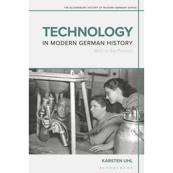Bloomsbury History of Modern Germany Technology in Modern German History: 1800 to the Present, (Paperback)