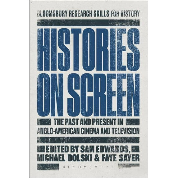 Bloomsbury Research Skills for History Histories on Screen: The Past and Present in Anglo-American Cinema and Television, (Paperback)
