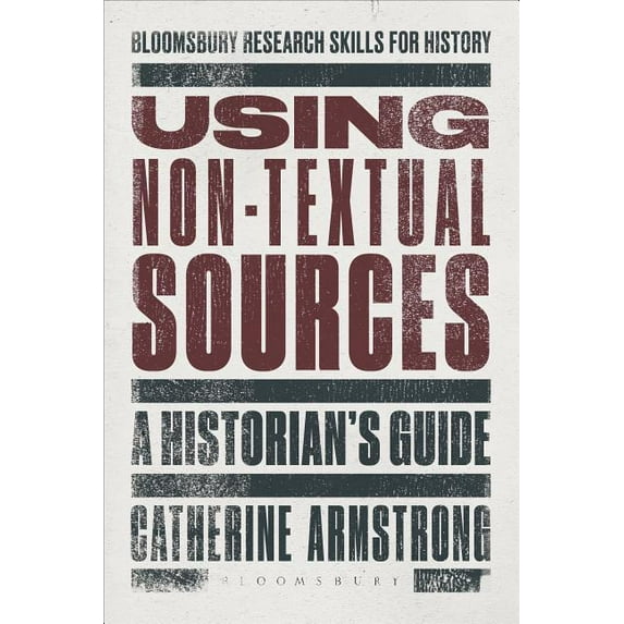 Bloomsbury Research Skills for History Using Non-Textual Sources: A Historian's Guide, (Paperback)