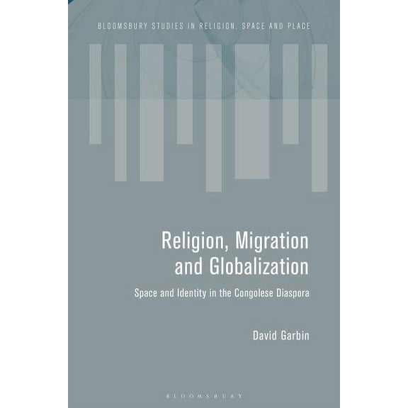 Bloomsbury Studies in Religion, Space an Migration and the Global Landscapes of Religion: Making Congolese Moral Worlds in Diaspora and Homeland, (Hardcover)