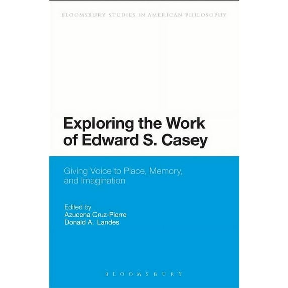 Bloomsbury Studies in American Philosoph Exploring the Work of Edward S. Casey: Giving Voice to Place, Memory, and Imagination, (Hardcover)