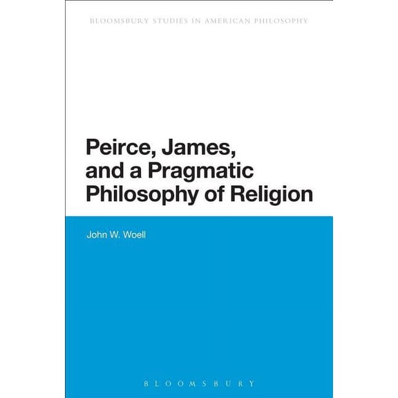 Bloomsbury Studies in American Philosoph Peirce, James, and a Pragmatic Philosophy of Religion, (Paperback)