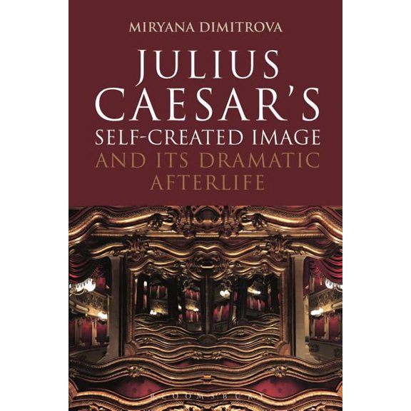 Bloomsbury Studies in Classical Receptio Julius Caesar's Self-Created Image and Its Dramatic Afterlife, (Paperback)