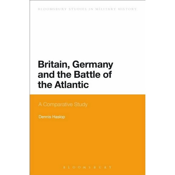 Bloomsbury Studies in Military History Britain, Germany and the Battle of the Atlantic: A Comparative Study, Book 2, (Hardcover)
