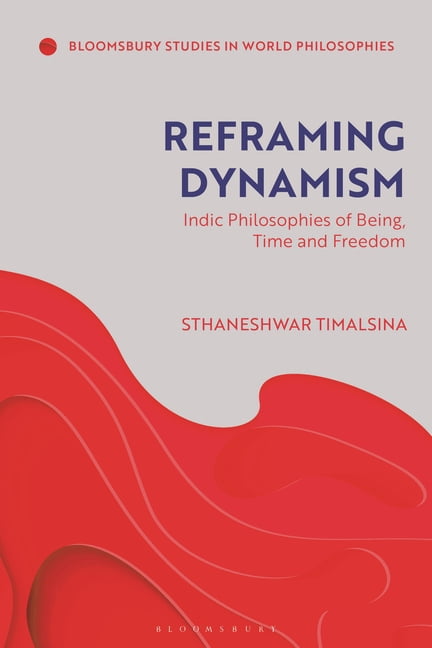 Bloomsbury Studies in World Philosophies Reframing Dynamism: Indic Philosophies of Being, Time, and Freedom, (Hardcover)