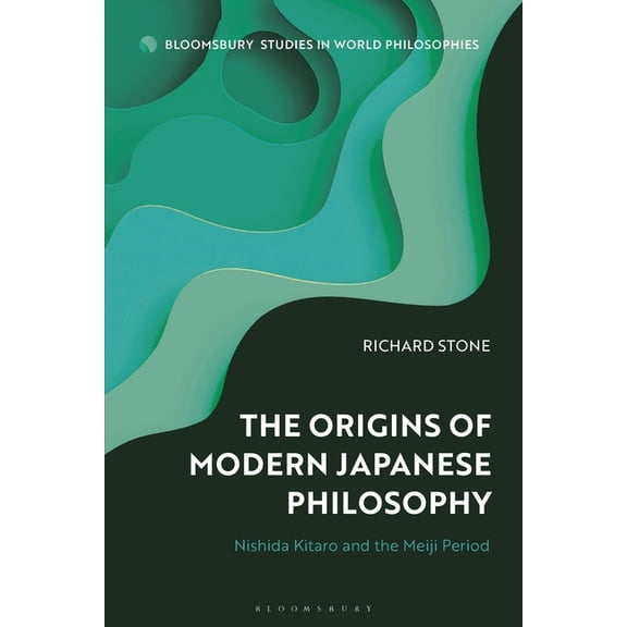Bloomsbury Studies in World Philosophies The Origins of Modern Japanese Philosophy: Nishida Kitaro and the Meiji Period, (Hardcover)