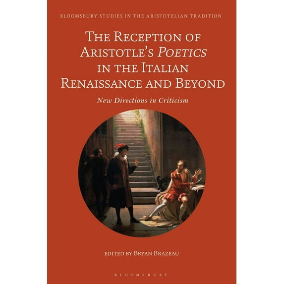 Bloomsbury Studies in the Aristotelian T The Reception of Aristotle's Poetics in the Italian Renaissance and Beyond: New Directions in Criticism, (Paperback)