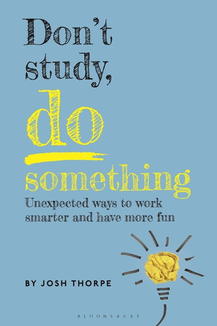 Bloomsbury Study Skills Don't Study, Do Something: Unexpected Ways to Work Smarter and Have More Fun, (Paperback)