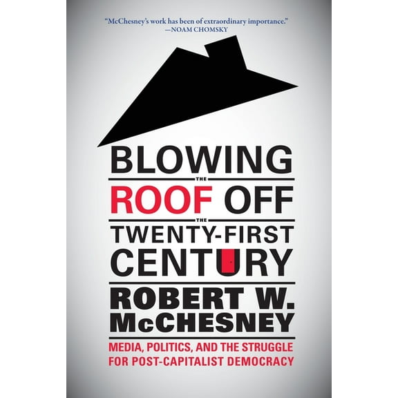 Blowing the Roof Off the Twenty-First Century: Media, Politics, and the Struggle for Post-Capitalist Democracy, (Hardcover)
